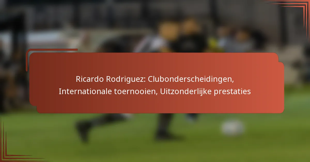 Ricardo Rodriguez: Clubonderscheidingen, Internationale toernooien, Uitzonderlijke prestaties