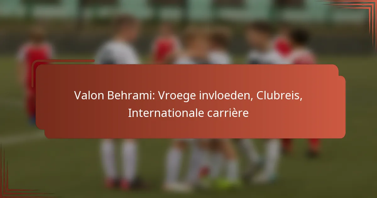 Valon Behrami: Vroege invloeden, Clubreis, Internationale carrière