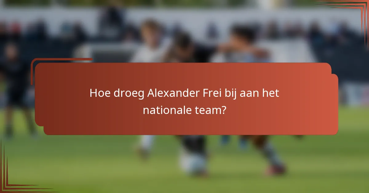 Hoe droeg Alexander Frei bij aan het nationale team?