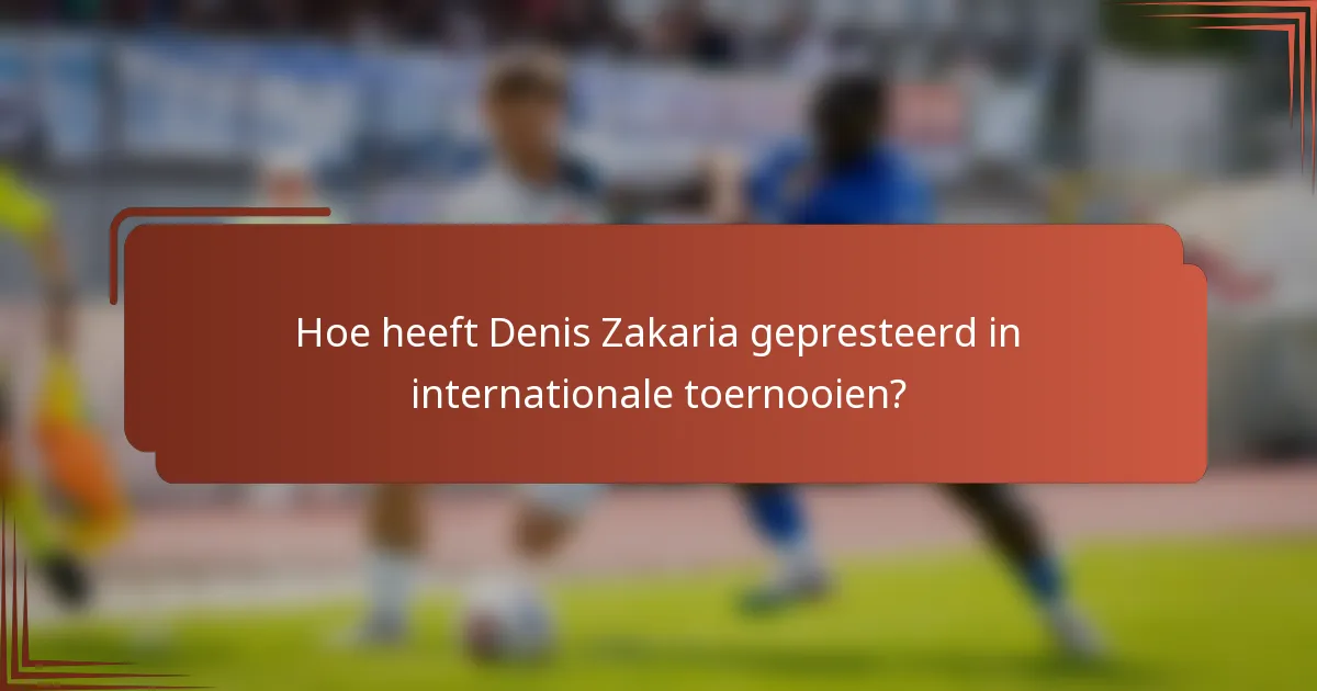 Hoe heeft Denis Zakaria gepresteerd in internationale toernooien?