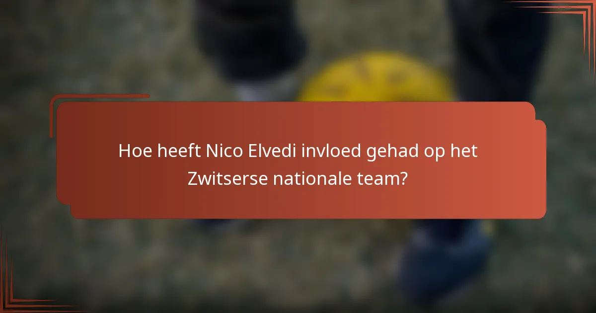 Hoe heeft Nico Elvedi invloed gehad op het Zwitserse nationale team?