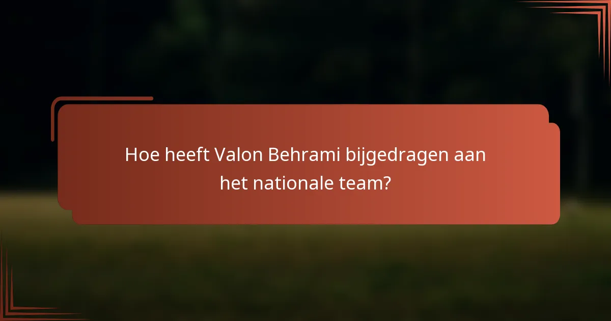 Hoe heeft Valon Behrami bijgedragen aan het nationale team?