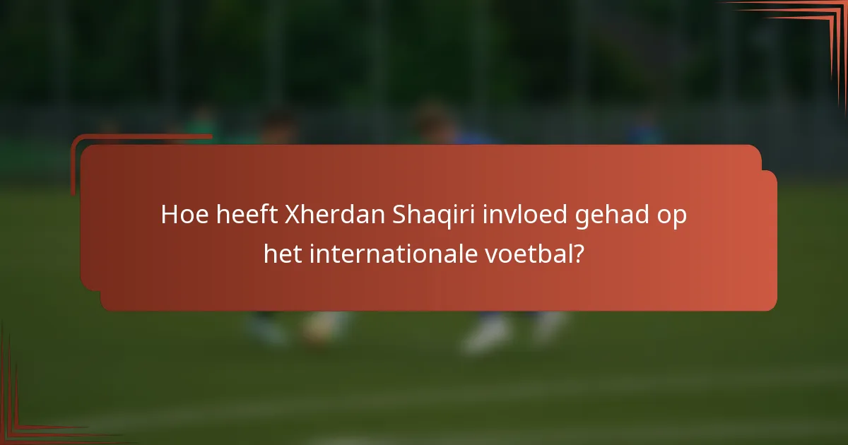 Hoe heeft Xherdan Shaqiri invloed gehad op het internationale voetbal?