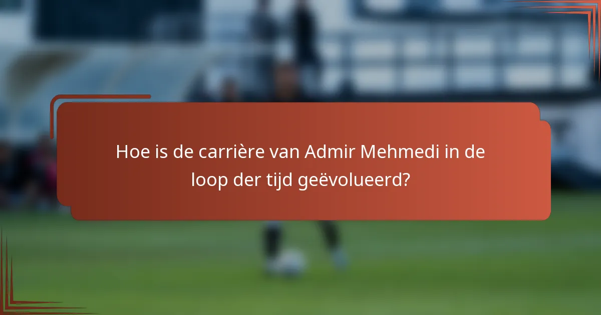 Hoe is de carrière van Admir Mehmedi in de loop der tijd geëvolueerd?