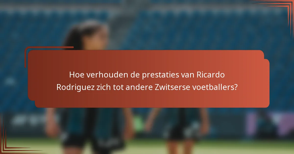 Hoe verhouden de prestaties van Ricardo Rodriguez zich tot andere Zwitserse voetballers?
