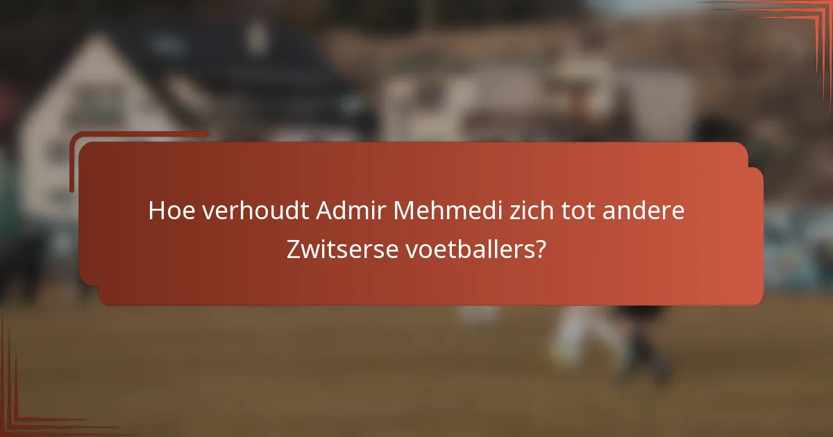 Hoe verhoudt Admir Mehmedi zich tot andere Zwitserse voetballers?
