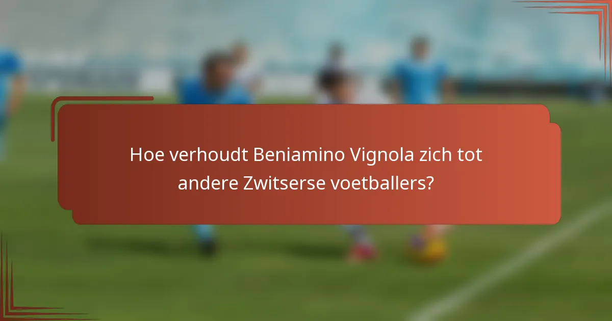 Hoe verhoudt Beniamino Vignola zich tot andere Zwitserse voetballers?