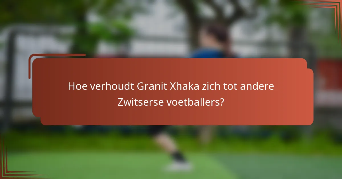 Hoe verhoudt Granit Xhaka zich tot andere Zwitserse voetballers?