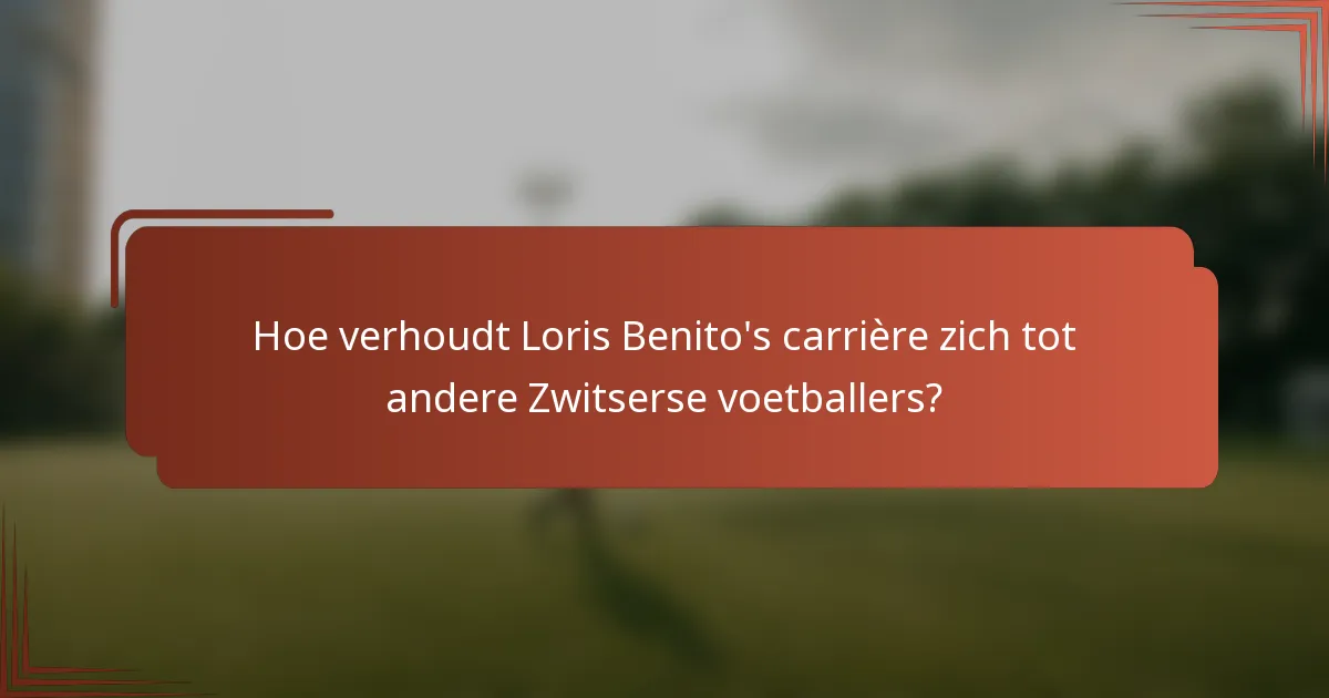 Hoe verhoudt Loris Benito's carrière zich tot andere Zwitserse voetballers?