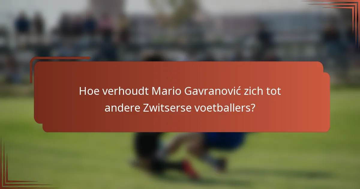 Hoe verhoudt Mario Gavranović zich tot andere Zwitserse voetballers?
