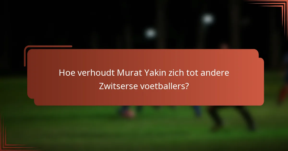 Hoe verhoudt Murat Yakin zich tot andere Zwitserse voetballers?