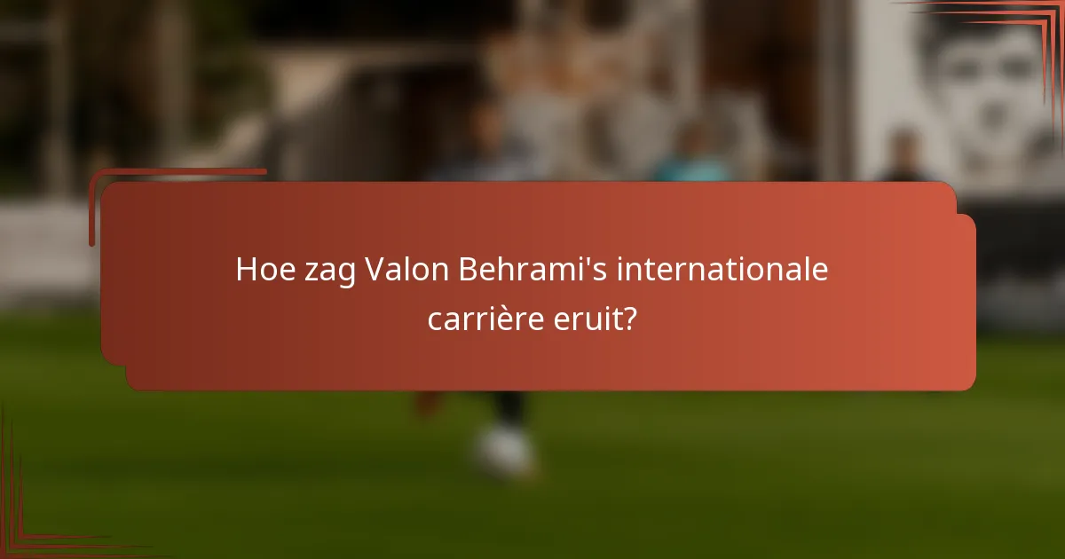 Hoe zag Valon Behrami's internationale carrière eruit?