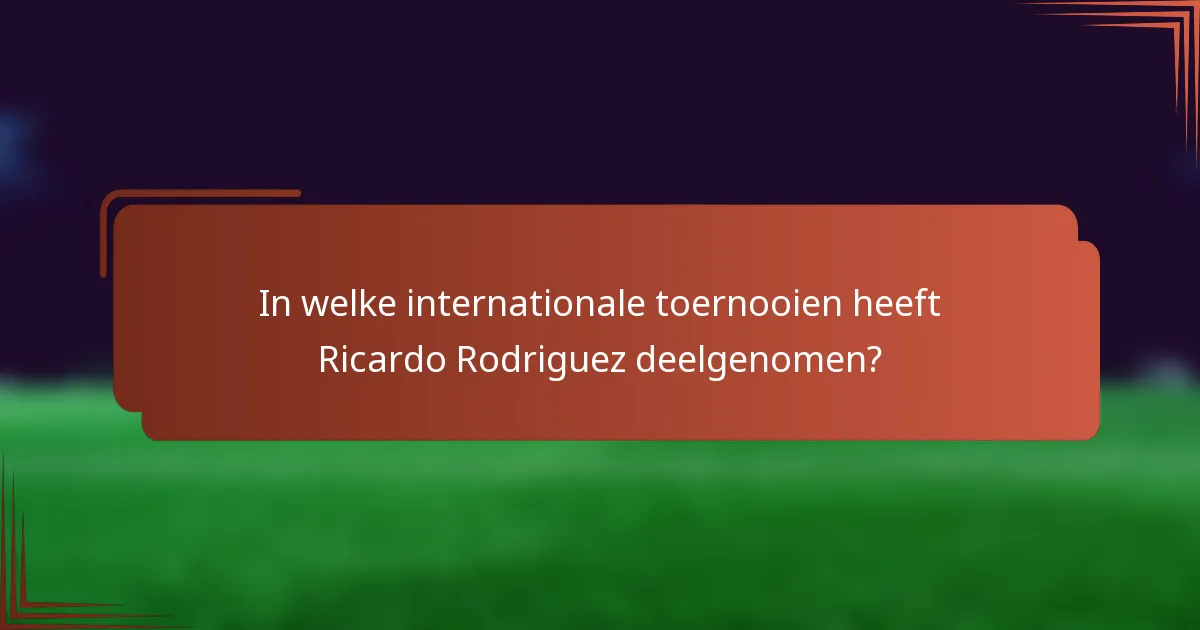 In welke internationale toernooien heeft Ricardo Rodriguez deelgenomen?