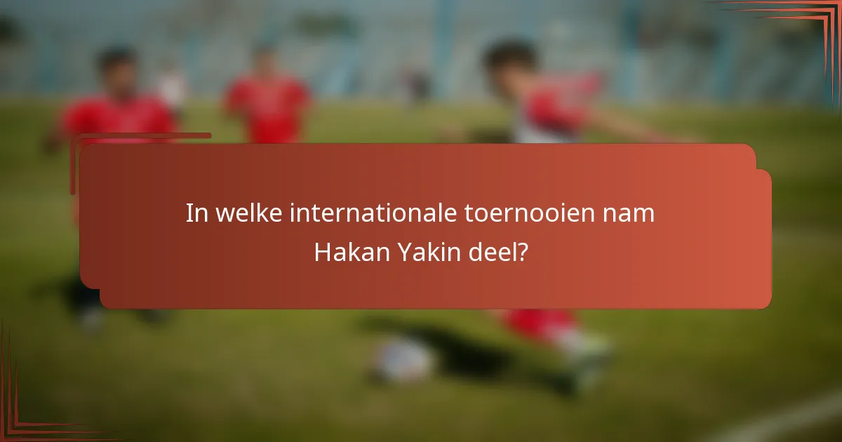 In welke internationale toernooien nam Hakan Yakin deel?