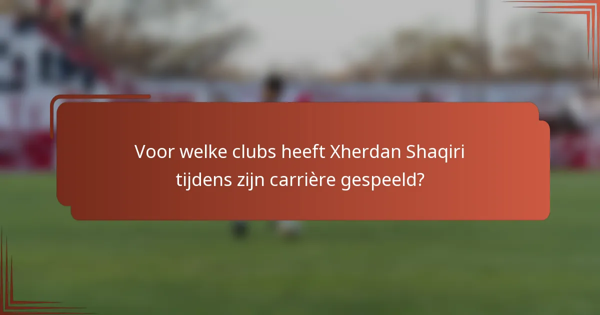 Voor welke clubs heeft Xherdan Shaqiri tijdens zijn carrière gespeeld?