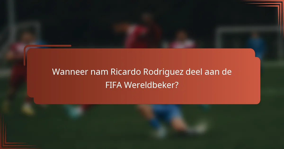 Wanneer nam Ricardo Rodriguez deel aan de FIFA Wereldbeker?
