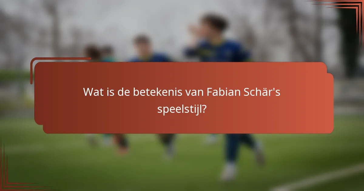 Wat is de betekenis van Fabian Schär's speelstijl?