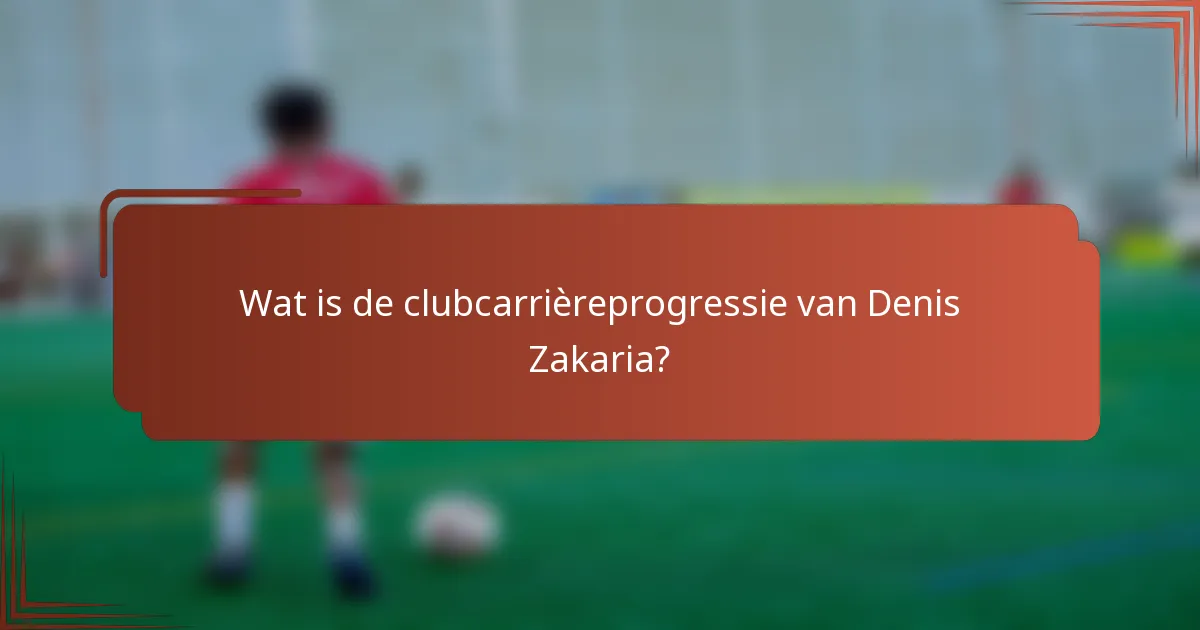 Wat is de clubcarrièreprogressie van Denis Zakaria?
