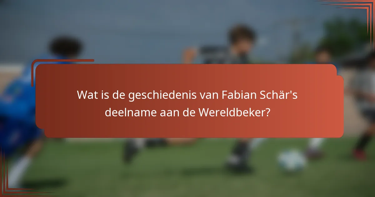 Wat is de geschiedenis van Fabian Schär's deelname aan de Wereldbeker?
