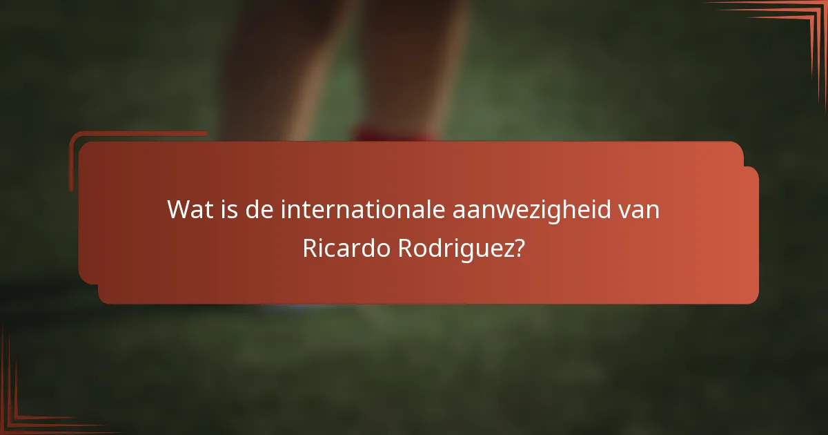 Wat is de internationale aanwezigheid van Ricardo Rodriguez?