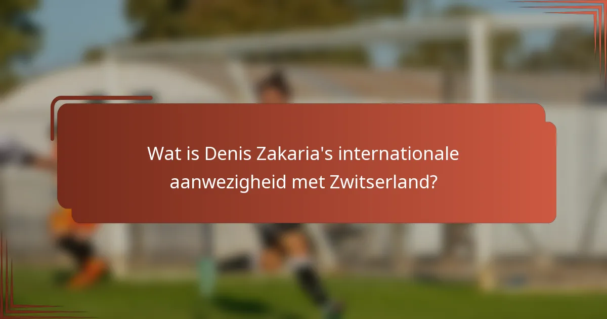 Wat is Denis Zakaria's internationale aanwezigheid met Zwitserland?