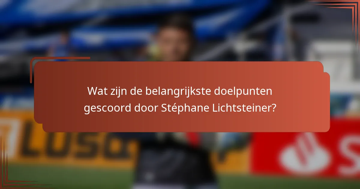 Wat zijn de belangrijkste doelpunten gescoord door Stéphane Lichtsteiner?