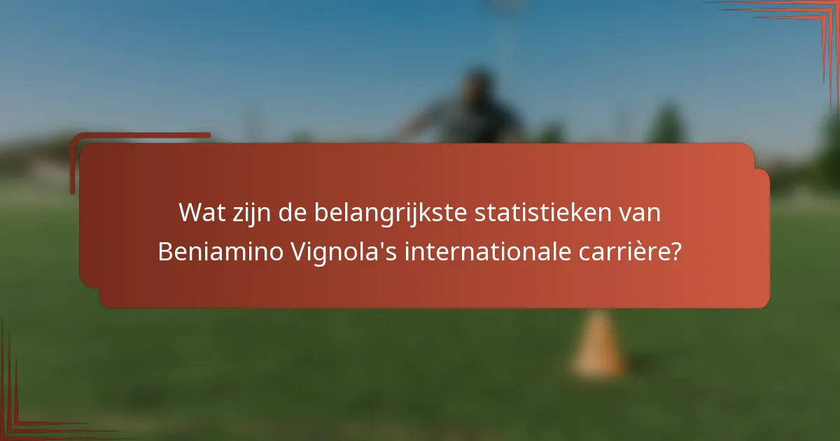 Wat zijn de belangrijkste statistieken van Beniamino Vignola's internationale carrière?