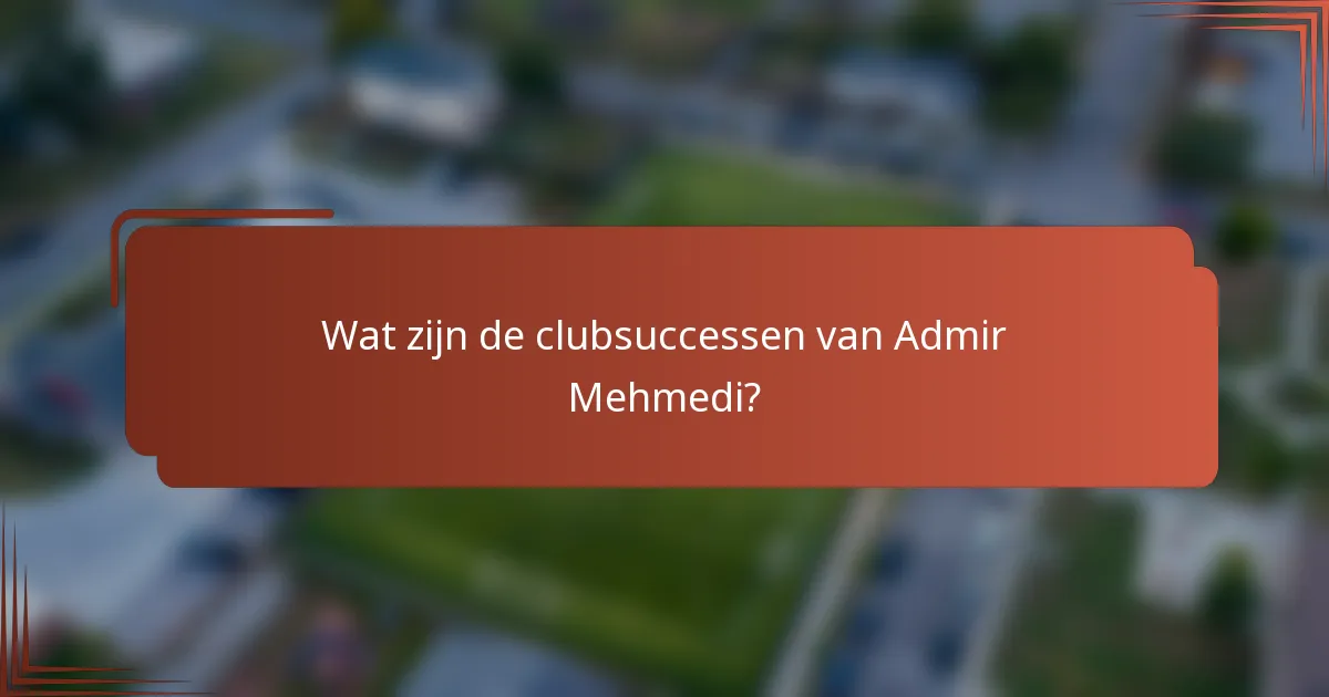 Wat zijn de clubsuccessen van Admir Mehmedi?