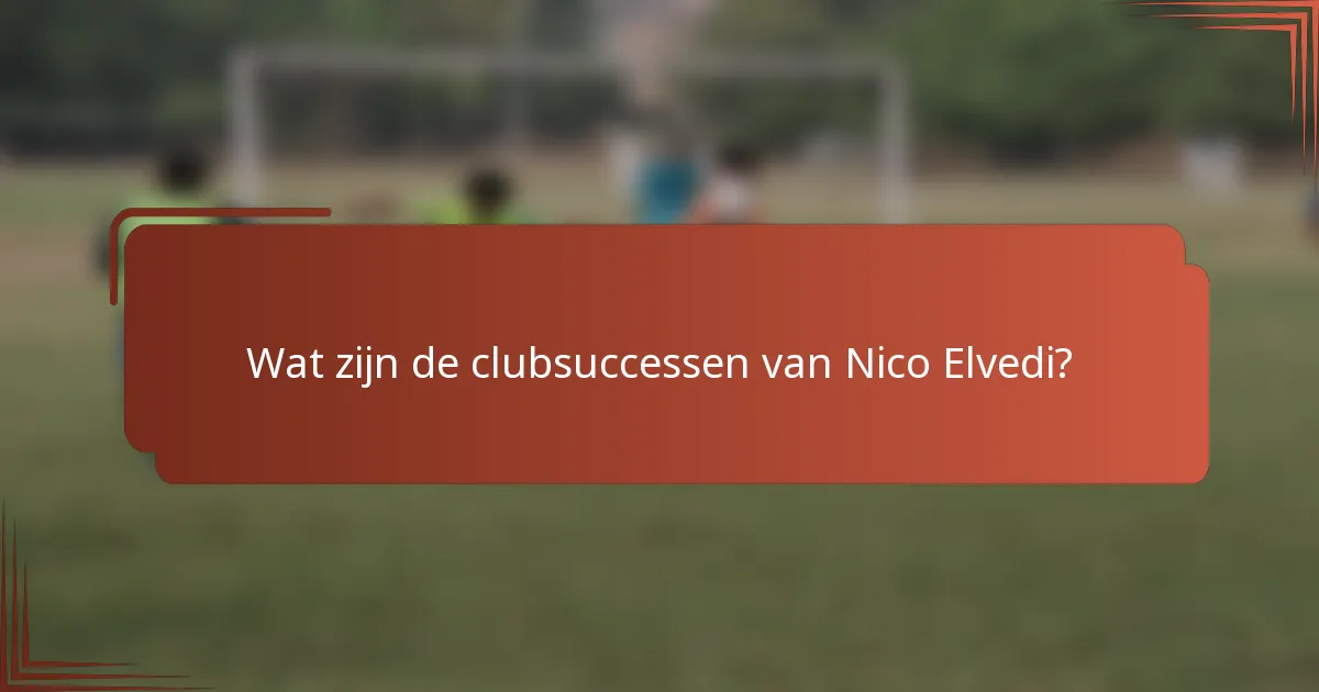 Wat zijn de clubsuccessen van Nico Elvedi?