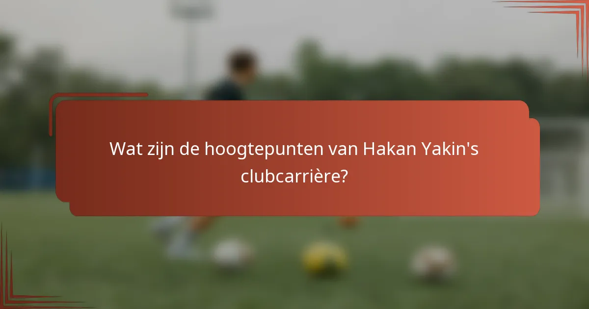 Wat zijn de hoogtepunten van Hakan Yakin's clubcarrière?