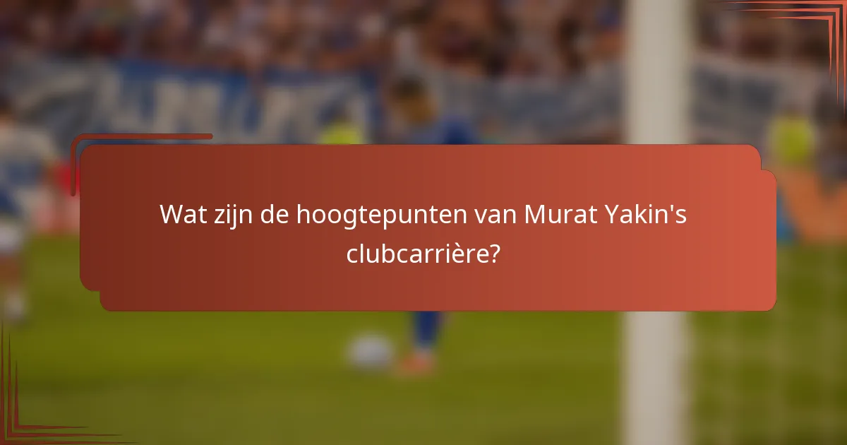 Wat zijn de hoogtepunten van Murat Yakin's clubcarrière?