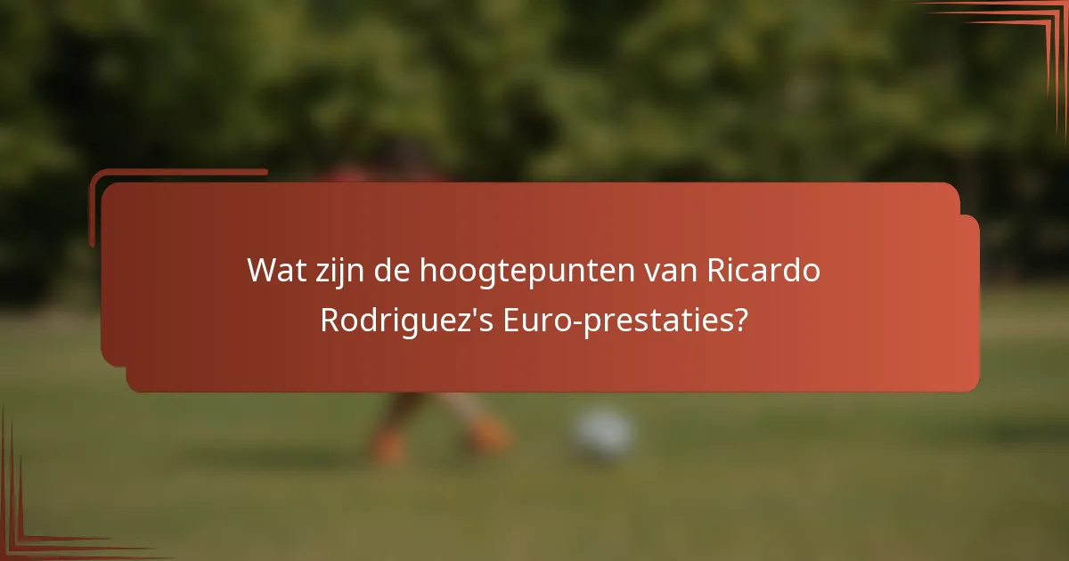 Wat zijn de hoogtepunten van Ricardo Rodriguez's Euro-prestaties?