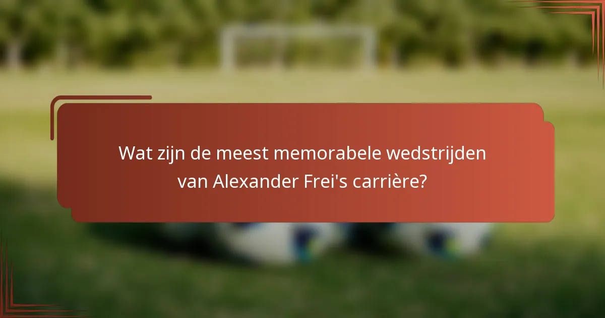 Wat zijn de meest memorabele wedstrijden van Alexander Frei's carrière?