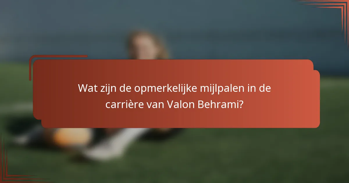 Wat zijn de opmerkelijke mijlpalen in de carrière van Valon Behrami?