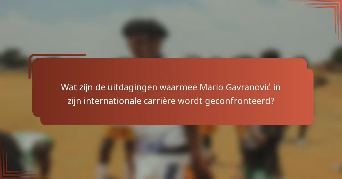 Wat zijn de uitdagingen waarmee Mario Gavranović in zijn internationale carrière wordt geconfronteerd?