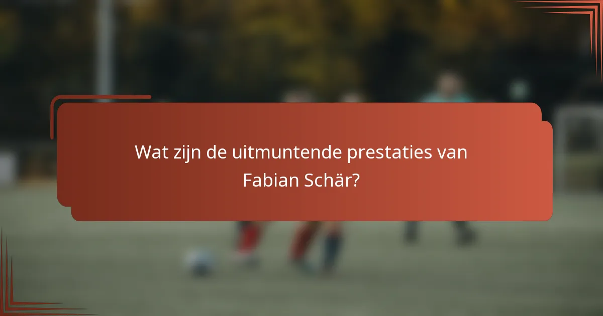 Wat zijn de uitmuntende prestaties van Fabian Schär?