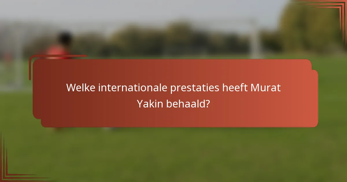 Welke internationale prestaties heeft Murat Yakin behaald?