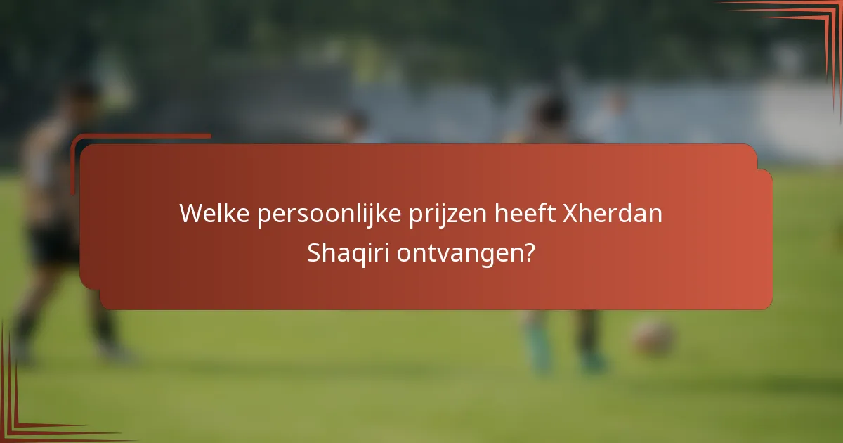 Welke persoonlijke prijzen heeft Xherdan Shaqiri ontvangen?