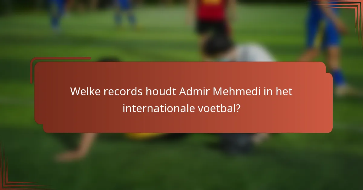 Welke records houdt Admir Mehmedi in het internationale voetbal?