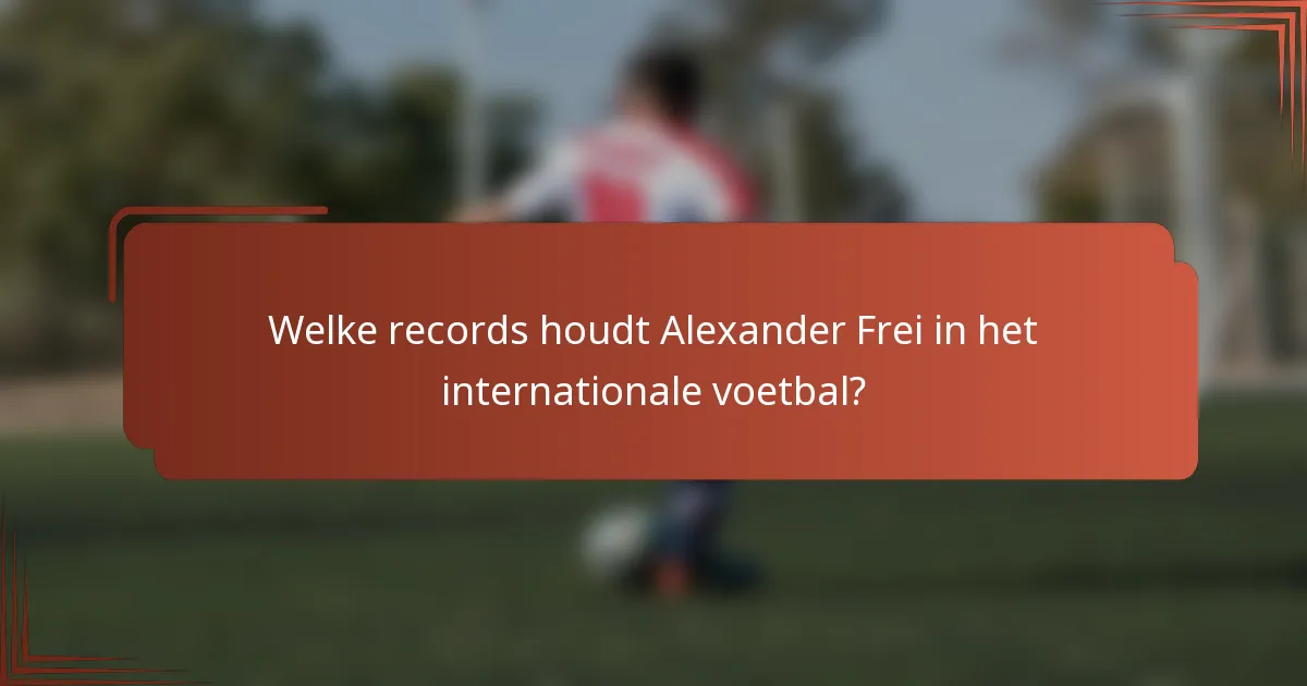 Welke records houdt Alexander Frei in het internationale voetbal?