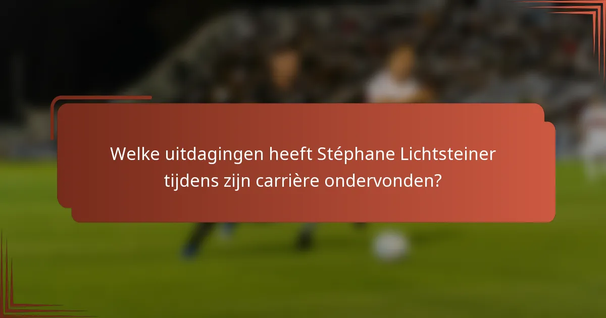 Welke uitdagingen heeft Stéphane Lichtsteiner tijdens zijn carrière ondervonden?